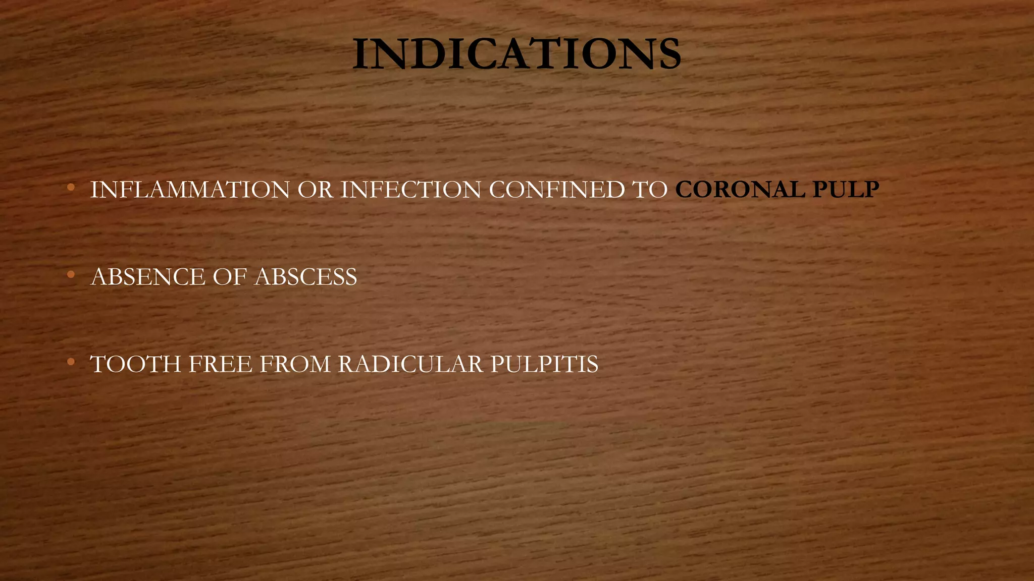INDICATIONS
• INFLAMMATION OR INFECTION CONFINED TO CORONAL PULP
• ABSENCE OF ABSCESS
• TOOTH FREE FROM RADICULAR PULPITIS
 