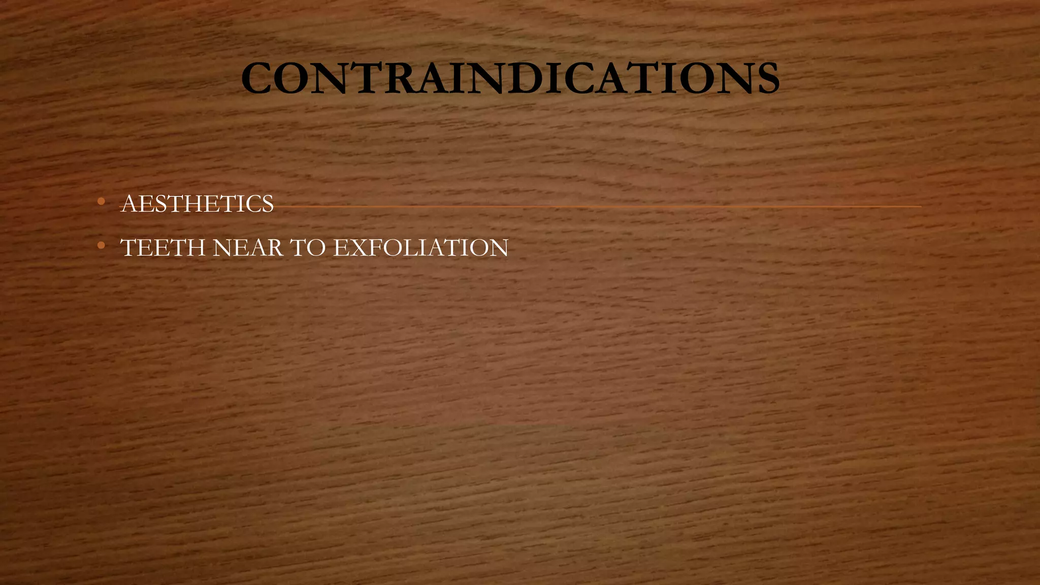 CONTRAINDICATIONS
• AESTHETICS
• TEETH NEAR TO EXFOLIATION
 