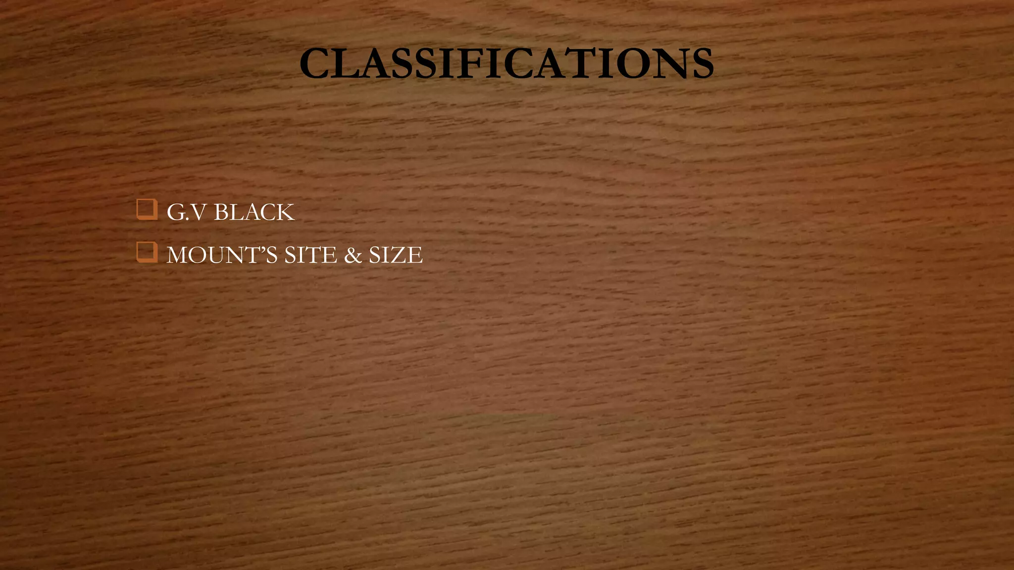 CLASSIFICATIONS
 G.V BLACK
 MOUNT’S SITE & SIZE
 