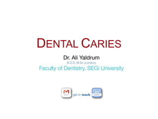 DENTAL CARIES
          Dr. Ali Yaldrum
            B.D.S, M.Sc (London)

Faculty of Dentistry, SEGi University



                get in touch
 