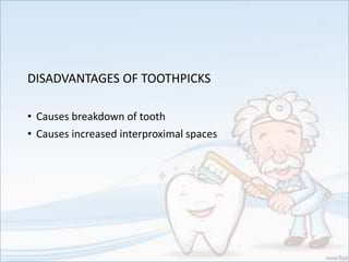 DISADVANTAGES OF TOOTHPICKS
• Causes breakdown of tooth
• Causes increased interproximal spaces
 