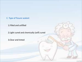C. Type of fissure sealant
1.Filled and unfilled
2.Light cured and chemically (self) cured
3.Clear and tinted
 