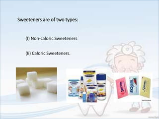 Sweeteners are of two types:
(I) Non-caloric Sweeteners
(Ii) Caloric Sweeteners.
 