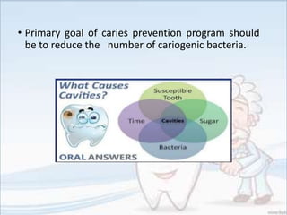 • Primary goal of caries prevention program should
be to reduce the number of cariogenic bacteria.
 