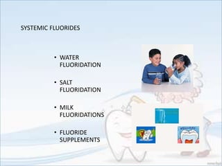 SYSTEMIC FLUORIDES
• WATER
FLUORIDATION
• SALT
FLUORIDATION
• MILK
FLUORIDATIONS
• FLUORIDE
SUPPLEMENTS
 