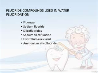 FLUORIDE COMPOUNDS USED IN WATER
FLUORIDATION
• Fluorspar
• Sodium fluoride
• Silicofluorides
• Sodium silicofluoride
• Hydroflurosilicic acid
• Ammonium silicofluoride
 