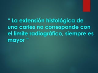 “ La extensión histológica de
una caries no corresponde con
el límite radiográfico, siempre es
mayor ”
 