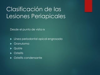 Clasificación de las
Lesiones Periapicales
Desde el punto de vista rx
 Línea periodontal apical engrosada
 Granuloma
 Quiste
 Osteítis
 Osteítis condensante
 