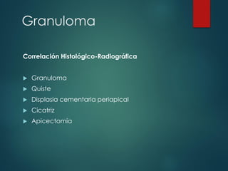 Granuloma
Correlación Histológico-Radiográfica
 Granuloma
 Quiste
 Displasia cementaria periapical
 Cicatriz
 Apicectomía
 