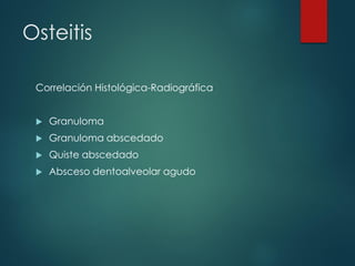 Osteitis
Correlación Histológica-Radiográfica
 Granuloma
 Granuloma abscedado
 Quiste abscedado
 Absceso dentoalveolar agudo
 