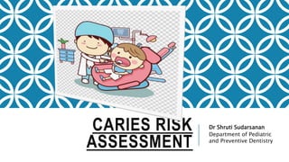 CARIES RISK
ASSESSMENT
Dr Shruti Sudarsanan
Department of Pediatric
and Preventive Dentistry
 