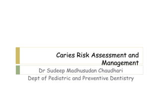 Caries Risk Assessment and
Management
Dr Sudeep Madhusudan Chaudhari
Dept of Pediatric and Preventive Dentistry
 