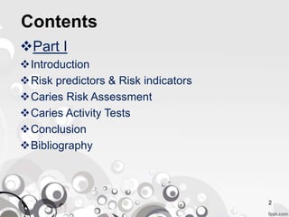 Contents
Part I
Introduction
Risk predictors & Risk indicators
Caries Risk Assessment
Caries Activity Tests
Conclusion
Bibliography
2
 