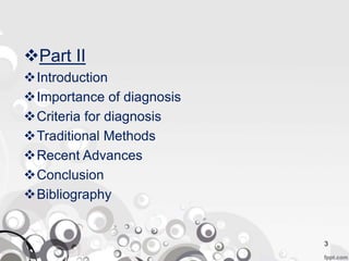 Part II
Introduction
Importance of diagnosis
Criteria for diagnosis
Traditional Methods
Recent Advances
Conclusion
Bibliography
3
 
