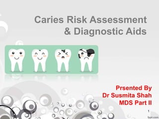 Caries Risk Assessment
& Diagnostic Aids
Prsented By
Dr Susmita Shah
MDS Part II
1
 