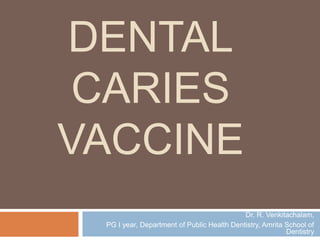 DENTAL
CARIES
VACCINE
Dr. R. Venkitachalam,
PG I year, Department of Public Health Dentistry, Amrita School of
Dentistry
 