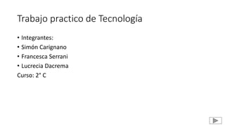 Trabajo practico de Tecnología
• Integrantes:
• Simón Carignano
• Francesca Serrani
• Lucrecia Dacrema
Curso: 2° C
 