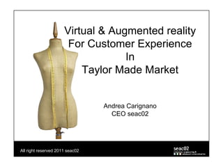 Virtual & Augmented reality
                       For Customer Experience
                                   In
                          Taylor Made Market


                                 Andrea Carignano
                                   CEO seac02




All right reserved 2011 seac02
 