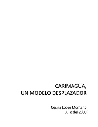 CARIMAGUA,
UN MODELO DESPLAZADOR

         Cecilia López Montaño
                   Julio del 2008
 