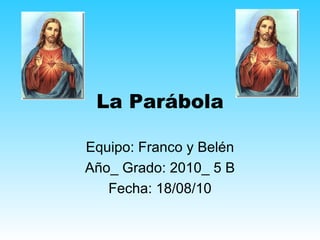 La Parábola Equipo: Franco y Belén Año_ Grado: 2010_ 5 B Fecha: 18/08/10 