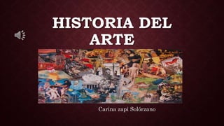 HISTORIA DEL
ARTE
Carina zapi Solórzano
 