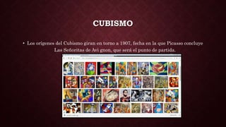 CUBISMO
• Los orígenes del Cubismo giran en torno a 1907, fecha en la que Picasso concluye
Las Señoritas de Avi gnon, que será el punto de partida.
 