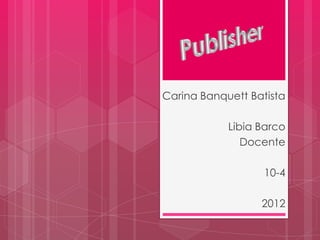 Carina Banquett Batista

            Libia Barco
               Docente

                   10-4

                  2012
 