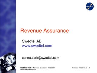 Revenue Assurance
  Swedtel AB
  www.swedtel.com


  carina.bark@swedtel.com

58018-02-0025-3 Revenue Assurance 2009-08-14   Restricted. SWEDTEL AB   1
carina.bark@swedtel.com
 