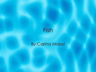 Fish By:Carina Makel 
