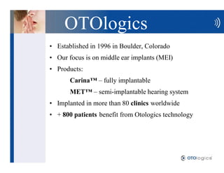 OTOlogics
Established in 1996 in Boulder, Colorado
Our focus is on middle ear implants (MEI)
Products:
    Carina      ful...