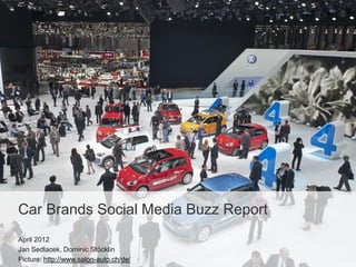 Car Brands Social Media Buzz Report
April 2012
Jan Sedlacek, Dominic Stöcklin
Picture: http://www.salon-auto.ch/de/
 