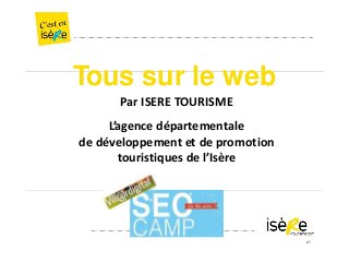 Tous sur le web
Par ISERE TOURISME
L’agence départementale
de développement et de promotion
touristiques de l’Isère
27
 