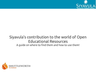 Siyavula's contribution to the world of Open
            Educational Resources
    A guide on where to find them and how to use them!
 