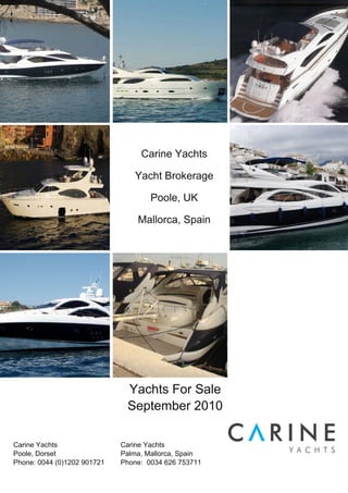 Carine Yachts

                                Yacht Brokerage

                                     Poole, UK

                                 Mallorca, Spain




                              Yachts For Sale
                              September 2010

Carine Yachts                Carine Yachts
Poole, Dorset                Palma, Mallorca, Spain
Phone: 0044 (0)1202 901721   Phone: 0034 626 753711
 
