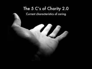 The 5 C’s of Charity 2.0
 Current characteristics of caring
 