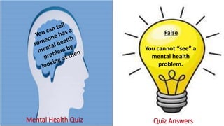 Mental Health Quiz Quiz Answers
False
You cannot “see” a
mental health
problem.
 