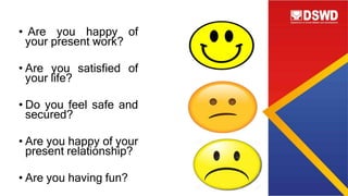 • Are you happy of
your present work?
• Are you satisfied of
your life?
• Do you feel safe and
secured?
• Are you happy of your
present relationship?
• Are you having fun?
 