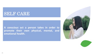 SELF CARE
A conscious act a person takes in order to
promote their own physical, mental, and
emotional health.
45
 