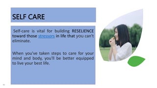 SELF CARE
Self-care is vital for building RESELIENCE
toward those stressors in life that you can't
eliminate.
When you've taken steps to care for your
mind and body, you'll be better equipped
to live your best life.
46
 