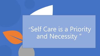 “Self Care is a Priority
and Necessity “
 