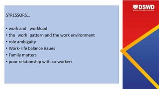 STRESSORS…
• work and workload
• the work pattern and the work environment
• role ambiguity
• Work- life balance issues
• Family matters
• poor relationship with co-workers
 