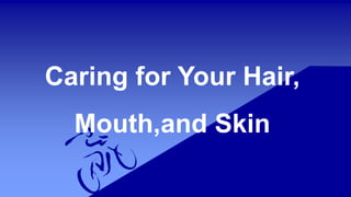 Caring for Your Hair,
Mouth,and Skin
 