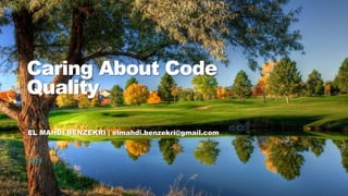 1Caring About Code Quality
Caring About Code
Quality
EL MAHDI BENZEKRI | elmahdi.benzekri@gmail.com
2019
 