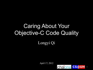 Caring About Your
Objective-C Code Quality
        Longyi Qi



         April 17, 2012
                           1
 