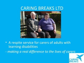 CARING BREAKS LTD




• A respite service for carers of adults with
  learning disabilities
- making a real difference to the lives of carers
 