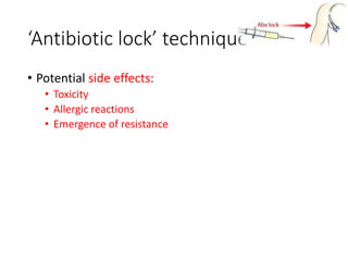 ‘Antibiotic lock’ technique
• Potential side effects:
• Toxicity
• Allergic reactions
• Emergence of resistance
 