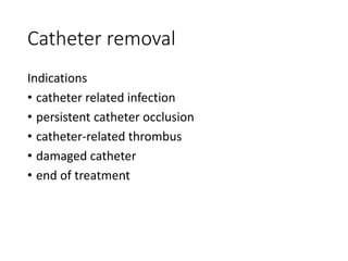 Catheter removal
Indications
• catheter related infection
• persistent catheter occlusion
• catheter-related thrombus
• damaged catheter
• end of treatment
 
