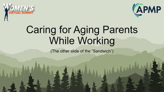 Caring for Aging Parents
While Working
(The other slide of the “Sandwich”)
 