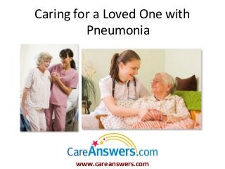 Caring for a Loved One with
         Pneumonia




       www.careanswers.com
 