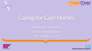 Caring for Care Homes
Lukshmy Jeyalingam
Eleanor Worthington
10th October 2017
 